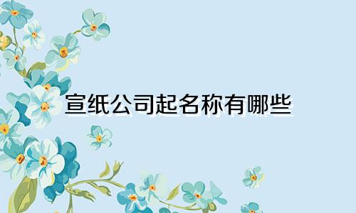 宣纸公司起名称有哪些