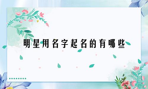 明星用名字起名的有哪些