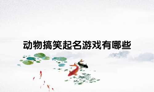 动物搞笑起名游戏有哪些