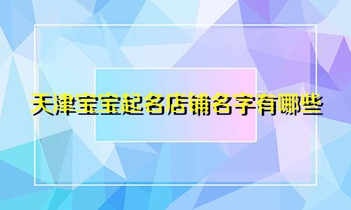 天津宝宝起名店铺名字有哪些