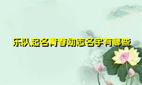 乐队起名青春励志名字有哪些