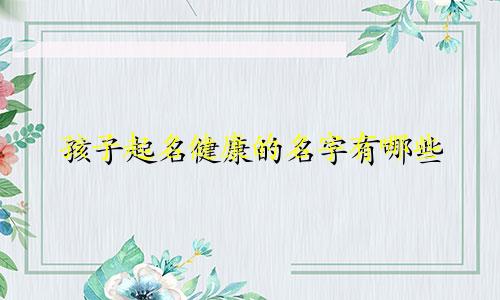 孩子起名健康的名字有哪些