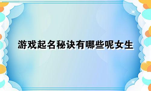 游戏起名秘诀有哪些呢女生