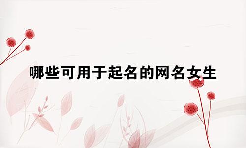 哪些可用于起名的网名女生
