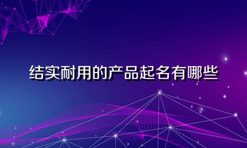 结实耐用的产品起名有哪些