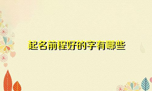 起名前程好的字有哪些