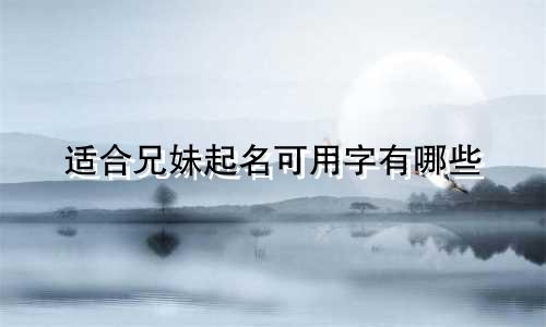 适合兄妹起名可用字有哪些