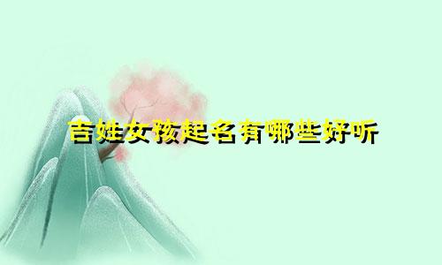 吉姓女孩起名有哪些好听