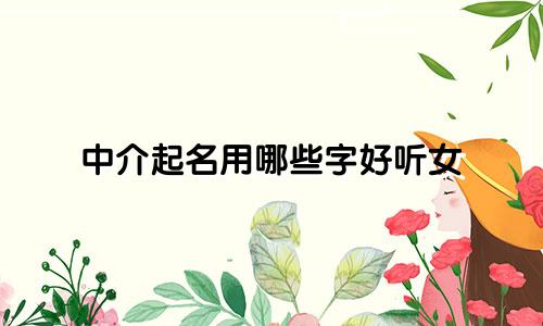 中介起名用哪些字好听女