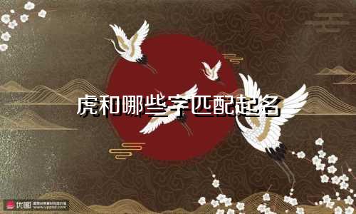 虎和哪些字匹配起名