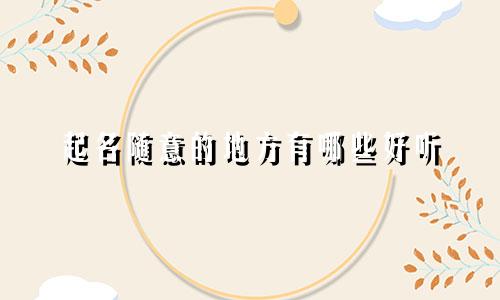 起名随意的地方有哪些好听