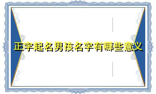 正字起名男孩名字有哪些意义