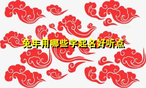 兔年用哪些字起名好听点