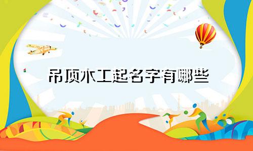 吊顶木工起名字有哪些