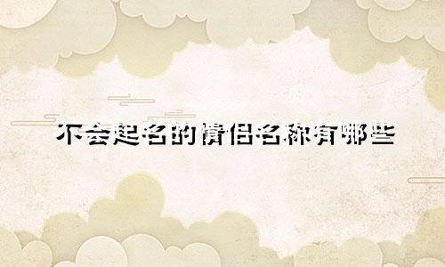 不会起名的情侣名称有哪些