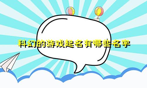 科幻的游戏起名有哪些名字
