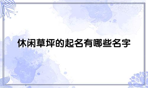休闲草坪的起名有哪些名字