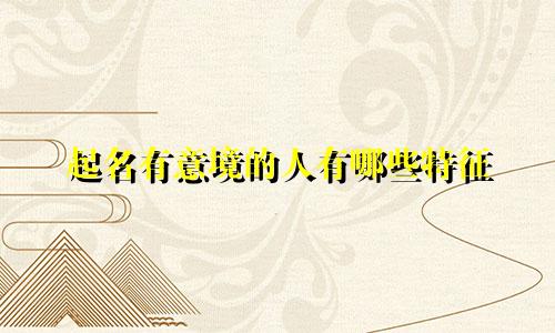 起名有意境的人有哪些特征