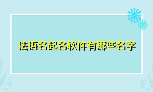 法语名起名软件有哪些名字
