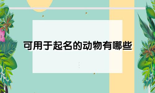 可用于起名的动物有哪些