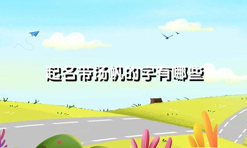 起名带扬帆的字有哪些