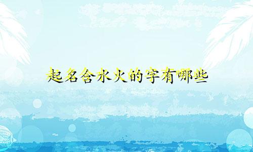 起名含水火的字有哪些