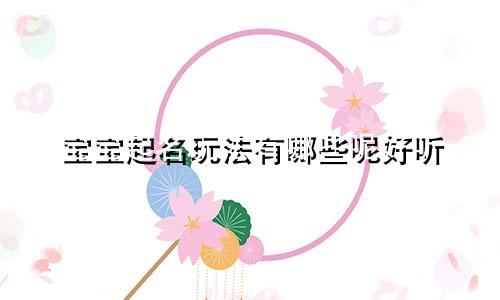 宝宝起名玩法有哪些呢好听