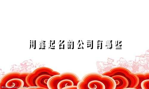 用鑫起名的公司有哪些