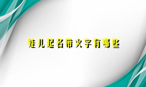 娃儿起名带火字有哪些