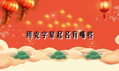 用克字辈起名有哪些