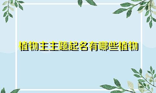 植物主主题起名有哪些植物