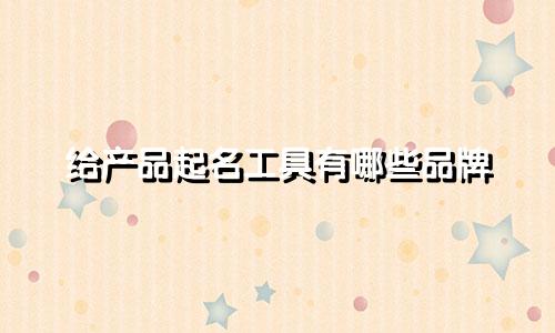 给产品起名工具有哪些品牌