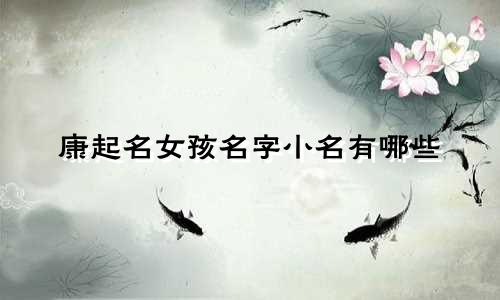 康起名女孩名字小名有哪些