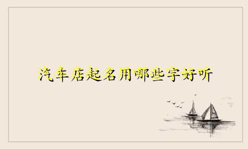 汽车店起名用哪些字好听