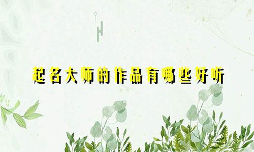 起名大师的作品有哪些好听