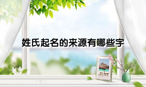 姓氏起名的来源有哪些字
