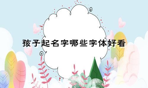 孩子起名字哪些字体好看