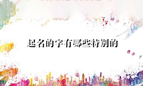 起名的字有哪些特别的