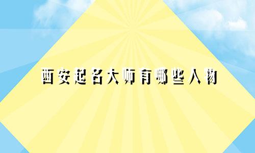 西安起名大师有哪些人物