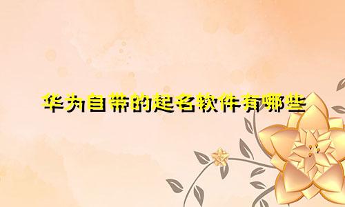 华为自带的起名软件有哪些