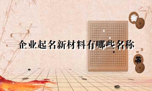 企业起名新材料有哪些名称