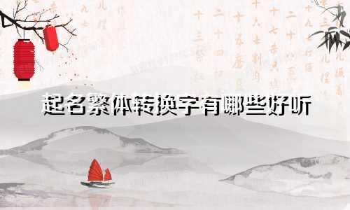 起名繁体转换字有哪些好听