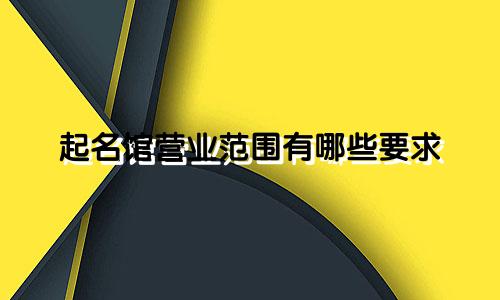 起名馆营业范围有哪些要求