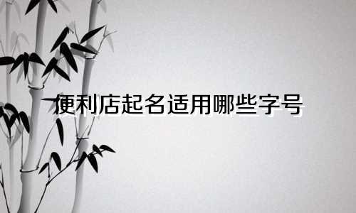 便利店起名适用哪些字号