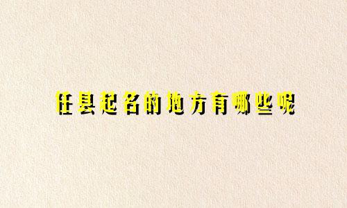 任县起名的地方有哪些呢