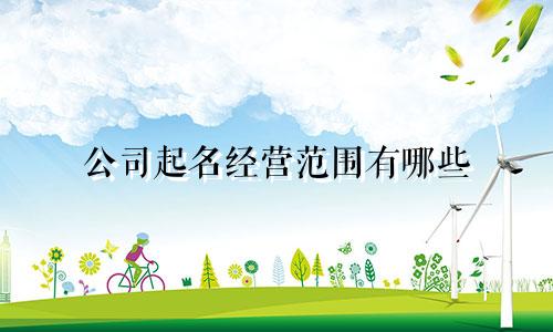 公司起名经营范围有哪些