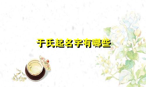 于氏起名字有哪些
