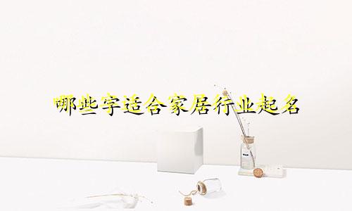 哪些字适合家居行业起名