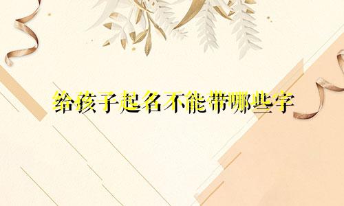 给孩子起名不能带哪些字