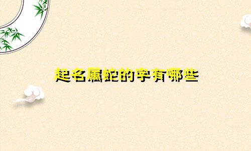 起名属蛇的字有哪些